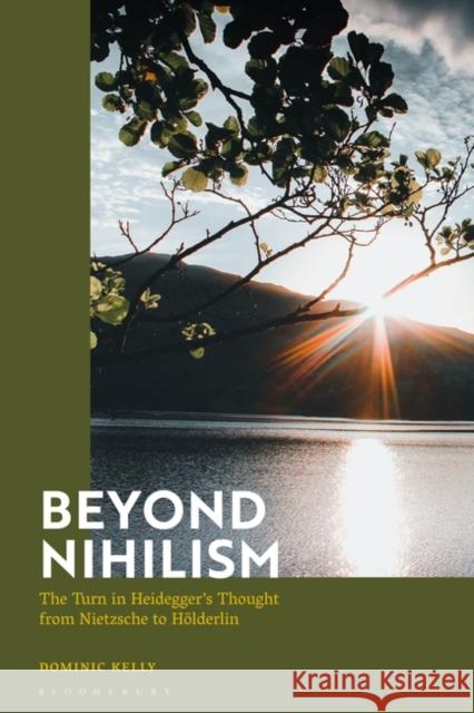 Beyond Nihilism: The Turn in Heidegger's Thought from Nietzsche to Hoelderlin Dominic Kelly 9781350331099 Bloomsbury Academic