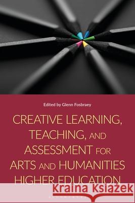 Creative Learning, Teaching, and Assessment for Arts and Humanities Higher Education Glenn Fosbraey 9781350331488 Bloomsbury Academic