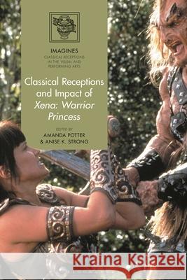 Classical Receptions and Impact of Xena: Warrior Princess Amanda Potter Filippo Carl?-Uhink Anise K. Strong 9781350332454