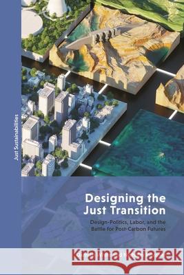 Imagining the Just Transition: Design Politics, Labor and Post Carbon Damian White Julian Agyeman Nicholas Pevzner 9781350332553 Bloomsbury Academic