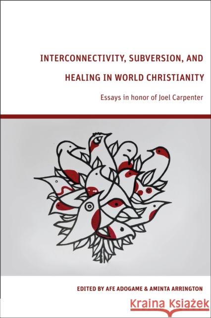 Interconnectivity, Subversion, and Healing in World Christianity: Essays in Honor of Joel Carpenter Adogame, Afe 9781350333390 Bloomsbury Publishing PLC