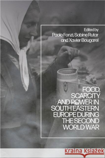 Food, Scarcity and Power in Southeastern Europe during the Second World War  9781350333918 Bloomsbury Publishing PLC