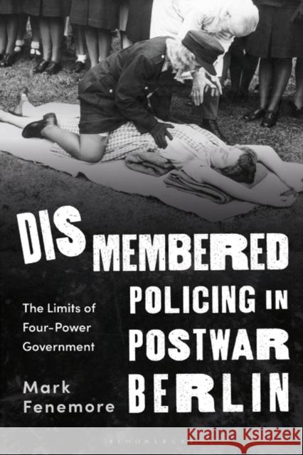 Dismembered Policing in Postwar Berlin Dr Mark (Manchester Metropolitan University, UK) Fenemore 9781350334175 Bloomsbury Publishing PLC