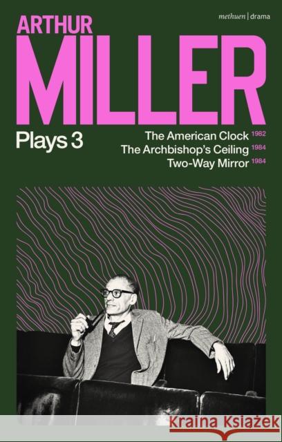 Arthur Miller Plays 3: The American Clock; The Archbishop's Ceiling; Two-Way Mirror Arthur Miller 9781350334267 Bloomsbury Publishing PLC