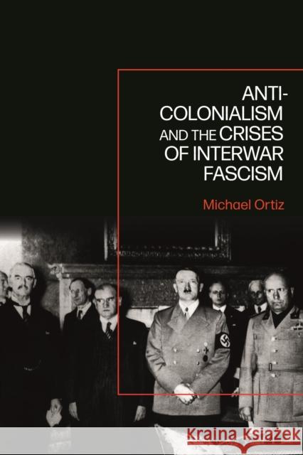 Anti-Colonialism and the Crises of Interwar Fascism Ortiz, Michael 9781350334922 BLOOMSBURY ACADEMIC