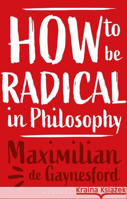 How to be Radical in Philosophy Professor Maximilian de (University of Reading, UK) Gaynesford 9781350337008