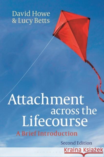 Attachment Across the Lifecourse: A Brief Introduction David Howe Lucy Betts 9781350337756 Bloomsbury Publishing PLC