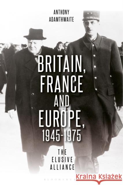 Britain, France and Europe, 1945-1975: The Elusive Alliance Pr. Anthony Adamthwaite (University of California, Berkeley, USA) 9781350338616