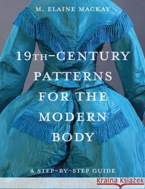 19th-Century Patterns for the Modern Body: A Step-By-Step Guide Elaine (Independent Researcher) MacKay 9781350339712 Bloomsbury Visual Arts