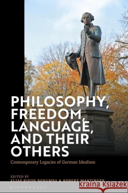 Philosophy, Freedom, Language, and Their Others: Contemporary Legacies of German Idealism Elias Kifon Bongmba Robert Manzinger 9781350340138 Bloomsbury Academic