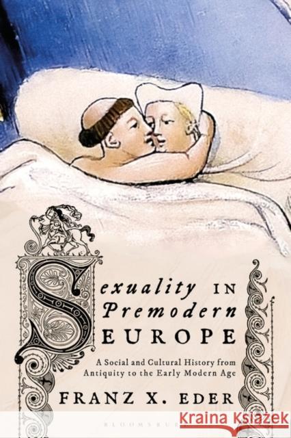 Sexuality in Premodern Europe: A Social and Cultural History from Antiquity to the Early Modern Age Franz X. Eder 9781350341050 Bloomsbury Academic