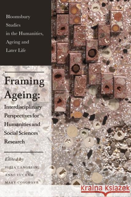 Framing Ageing: Interdisciplinary Perspectives for Humanities and Social Sciences Research Julia Langbein Kate de Medeiros Anne Fuchs 9781350341456 Bloomsbury Academic