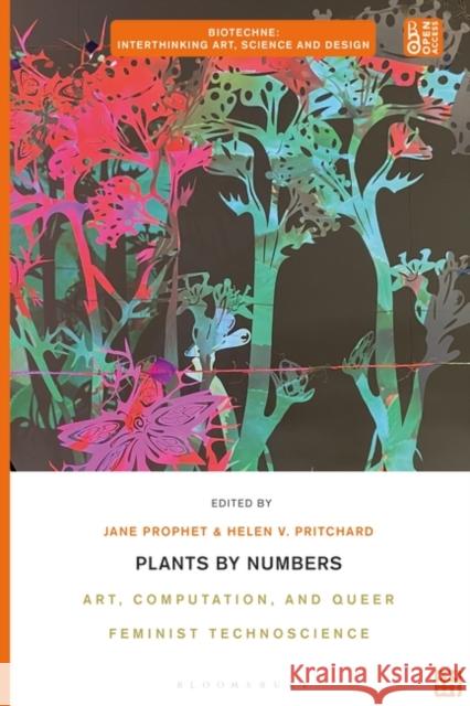 Plants by Numbers: Art, Computation and Queer Feminist Technoscience Jane Prophet Charissa N. Terranova Helen V. Pritchard 9781350343252