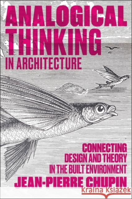 Analogical Thinking in Architecture: Connecting Design and Theory in the Built Environment Jean-Pierre Chupin 9781350343665