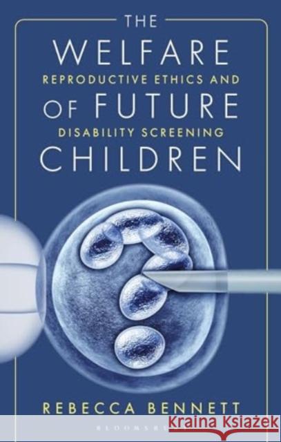 The Welfare of Future Children: Reproductive Ethics and Disability Screening Rebecca Bennett 9781350344358