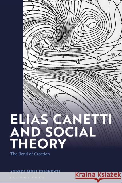 Elias Canetti and Social Theory: The Bond of Creation Andrea Mubi Brighenti (University of Trento, Italy) 9781350344419