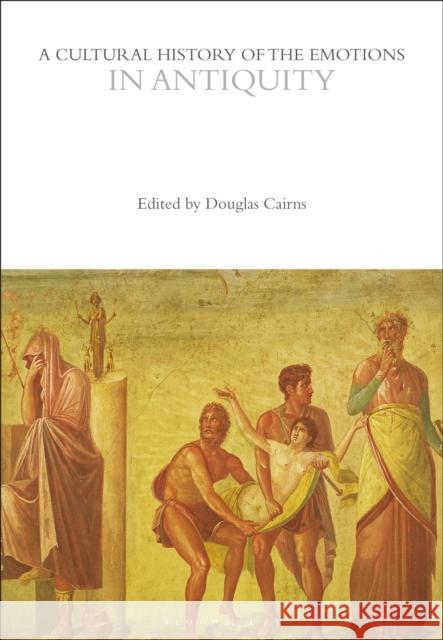 A Cultural History of the Emotions in Antiquity Douglas Cairns 9781350344976 Bloomsbury Publishing PLC