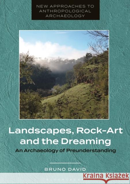 Landscapes, Rock-Art and the Dreaming: An Archaeology of Preunderstanding David, Bruno 9781350345003