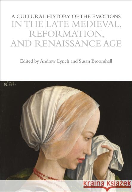 A Cultural History of the Emotions in the Late Medieval, Reformation, and Renaissance Age Susan Broomhall Andrew Lynch 9781350345232 Bloomsbury Academic