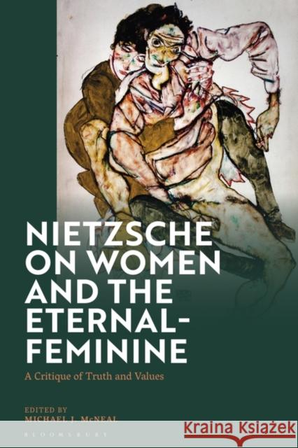 Nietzsche on Women and the Eternal-Feminine: A Critique of Truth and Values Michael J. McNeal 9781350345287