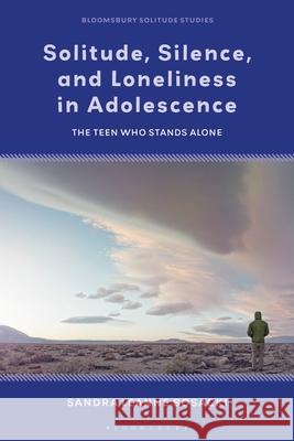 Solitude, Silence and Loneliness in Adolescence: The Teen Who Stands Alone Sandra Leanne Bosacki Julian Stern Dat Bao 9781350345706 Bloomsbury Academic