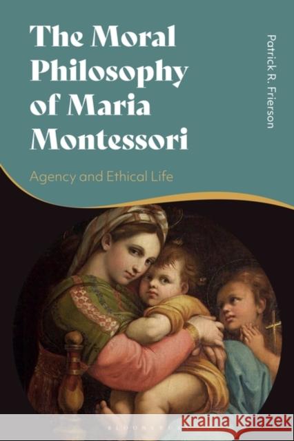 The Moral Philosophy of Maria Montessori Patrick (Whitman College, USA) Frierson 9781350345805 Bloomsbury Publishing PLC