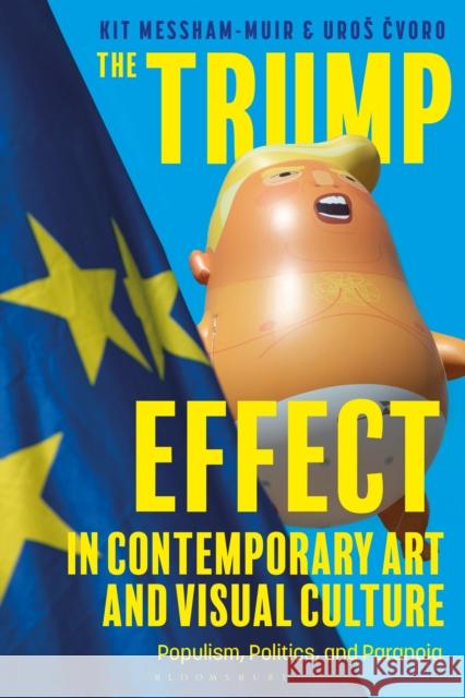 The Trump Effect in Contemporary Art and Visual Culture: Populism, Politics, and Paranoia Messham-Muir, Kit 9781350346598 Bloomsbury Publishing PLC