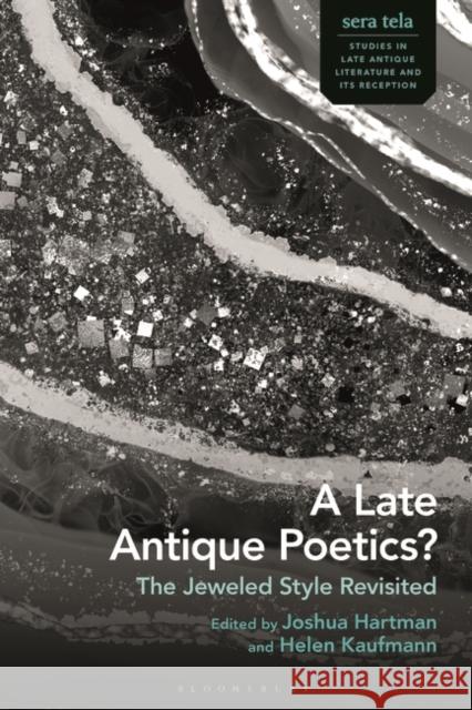 A Late Antique Poetics?: The Jeweled Style Revisited Joshua Hartman Helen Kaufmann 9781350347144 Bloomsbury Academic