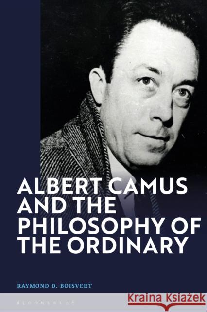 Albert Camus and the Philosophy of the Ordinary Raymond D. (Siena College, USA) Boisvert 9781350347915