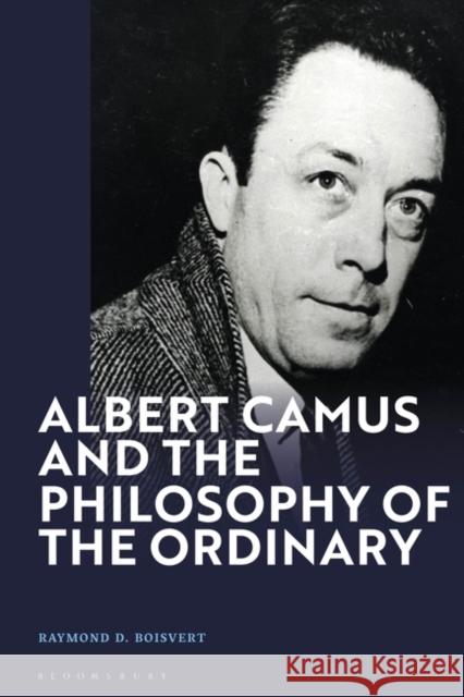 Albert Camus and the Philosophy of the Ordinary Raymond D. (Siena College, USA) Boisvert 9781350347953 Bloomsbury Publishing PLC