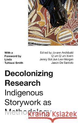 Decolonizing Research: Indigenous Storywork as Methodology Linda Tuhiwai Smith (University of Waika Jo-ann Archibald Q'um Q'um Xiiem Jenny Bol Jun Lee-Morgan 9781350348172