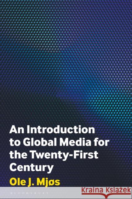An Introduction to Global Media for the Twenty-First Century Ole J. (University of Bergen, Norway) Mjos 9781350348707 Bloomsbury Publishing PLC