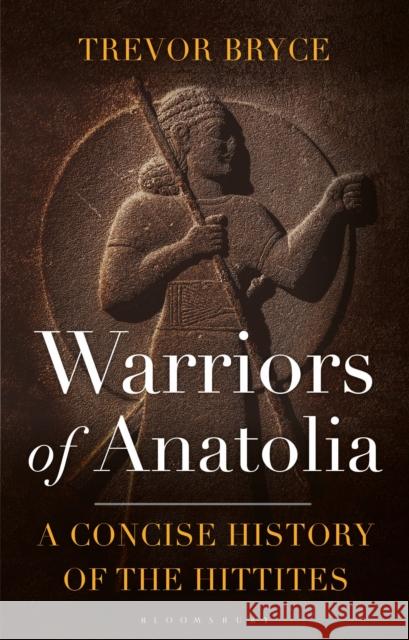 Warriors of Anatolia: A Concise History of the Hittites Bryce, Trevor 9781350348851 Bloomsbury Publishing PLC