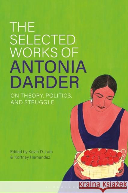 The Selected Works of Antonia Darder: On Theory, Politics, and Struggle Kevin D. Lam Kortney Hernandez 9781350349001