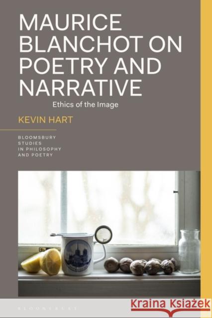 Maurice Blanchot on Poetry and Narrative: Ethics of the Image Kevin Hart James Reid Rick Furtak 9781350349094 Bloomsbury Publishing PLC