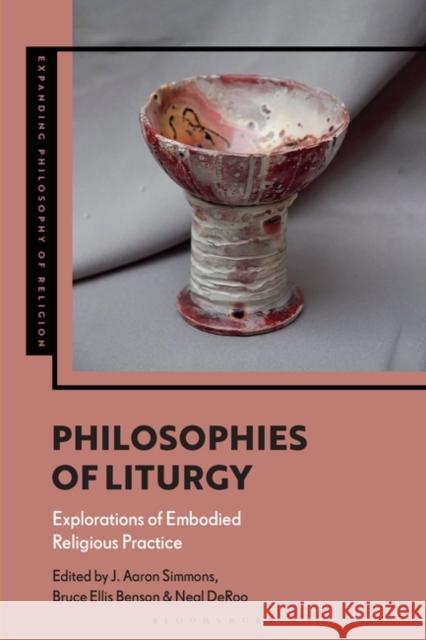 Philosophies of Liturgy: Explorations of Embodied Religious Practice J. Aaron Simmons Bruce Ellis Benson Kevin Schilbrack 9781350349308