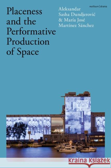 Placeness and the Performative Production of Space Aleksandar Sasha Dundjerovic Mar?a Jos? Mart?nez S?nchez 9781350349810