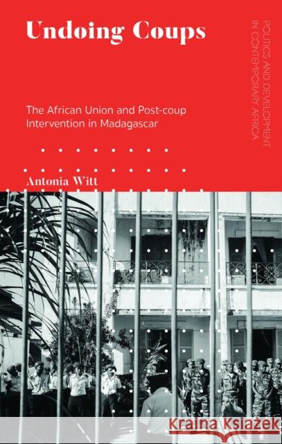 Undoing Coups: The African Union and Post-Coup Intervention in Madagascar Witt, Antonia 9781350349940 Bloomsbury Publishing (UK)