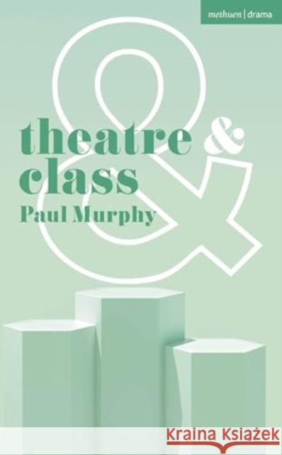 Theatre and Class Paul Murphy Dan Rebellato Jen Harvie 9781350350649 Bloomsbury Publishing PLC