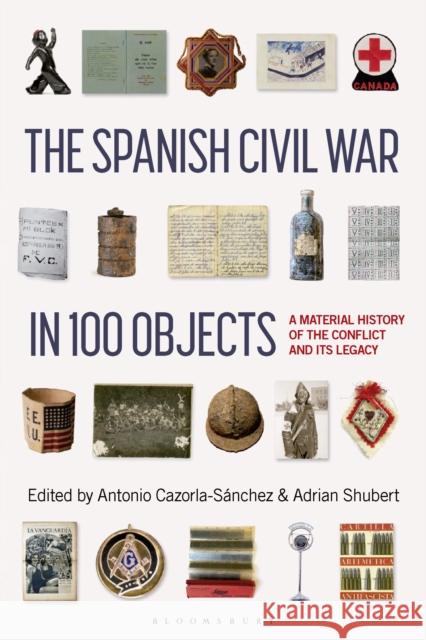 The Spanish Civil War in 100 Objects: A Material History of the Conflict and Its Legacy Antonio Cazorla-Sanchez Adrian Shubert 9781350351431