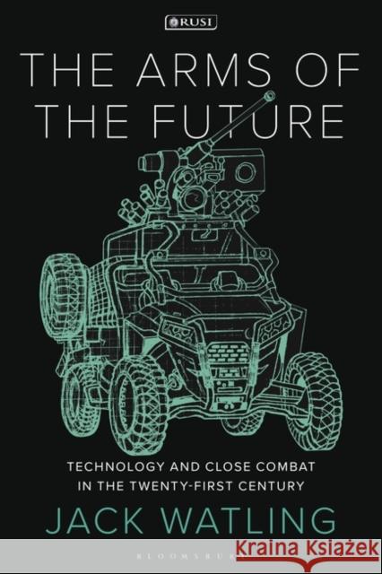 The Arms of the Future Jack (Royal United Services Institute, UK) Watling 9781350352957 Bloomsbury Publishing PLC