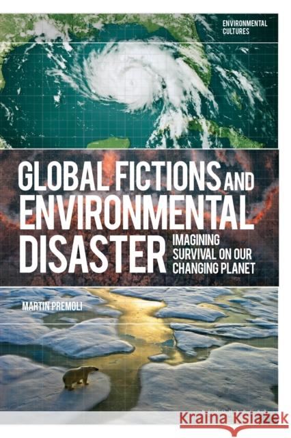 Global Fictions and Environmental Disaster: Imagining Survival on Our Changing Planet Martin (California State University, San Bernardino, USA.) Premoli 9781350353152 Bloomsbury Academic