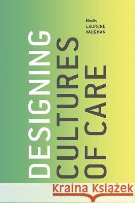 Designing Cultures of Care Laurene Vaughan (RMIT University, Australia) 9781350353534 Bloomsbury Publishing PLC