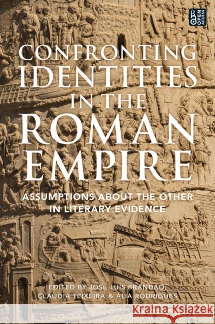 Confronting Identities in the Roman Empire: Assumptions about the Other in Literary Evidence Jos? Lu?s Brand?o Cl?udia Teixeira ?lia Rodrigues 9781350353985 Bloomsbury Academic