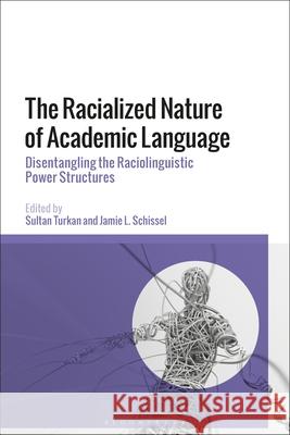 The Racialized Nature of Academic Language: Disentangling the Raciolinguistic Power Structures Sultan Turkan Jamie L. Schissel 9781350354524 Bloomsbury Academic