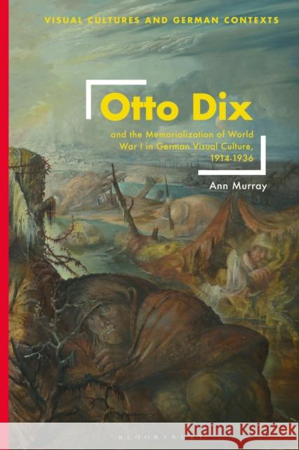 Otto Dix and the Memorialization of World War I in German Visual Culture, 1914-1936 Ann Murray 9781350354661 Bloomsbury Visual Arts