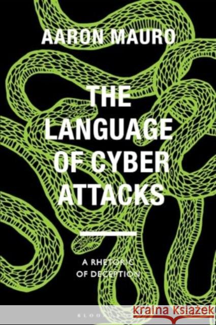 The Language of Cyber Attacks: A Rhetoric of Deception Aaron Mauro Anthony Mandal Jenny Kidd 9781350354678