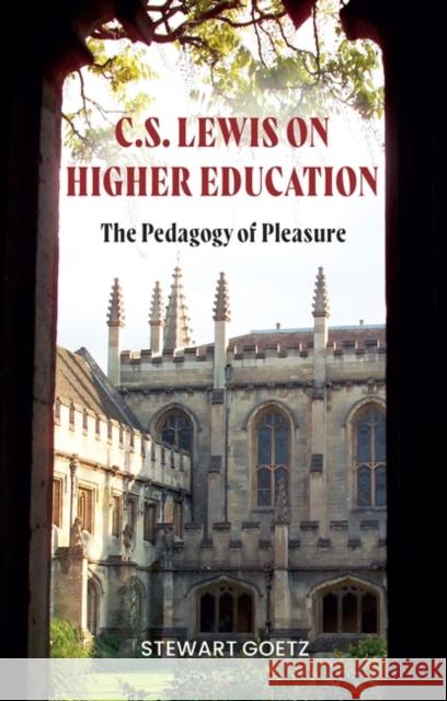 C.S. Lewis on Higher Education: The Pedagogy of Pleasure Stewart Goetz 9781350355125 Bloomsbury Publishing PLC