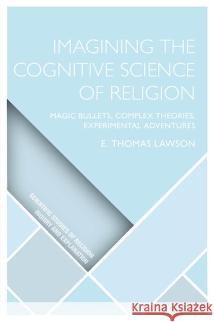 Imagining the Cognitive Science of Religion: Magic Bullets, Complex Theories, Experimental Adventures Thomas Lawson Donald Wiebe Luther H. Martin 9781350355866 Bloomsbury Publishing PLC