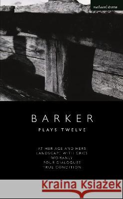 Howard Barker: Plays Twelve: At Her Age and Hers; Landscape with Cries; Womanly; Four Dialogues; True Condition Howard Barker (Author) 9781350355989 Bloomsbury Publishing PLC